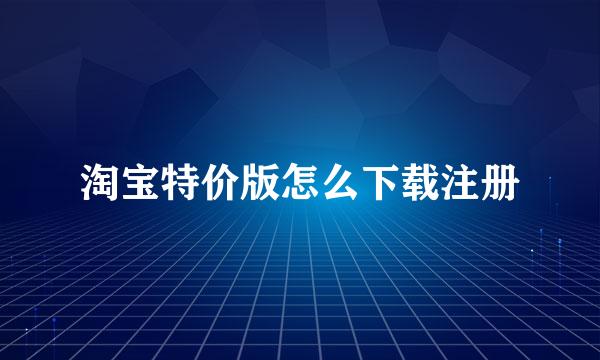 淘宝特价版怎么下载注册