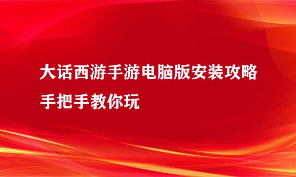 大话西游手游电脑版安装攻略手把手教你玩