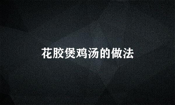 花胶煲鸡汤的做法