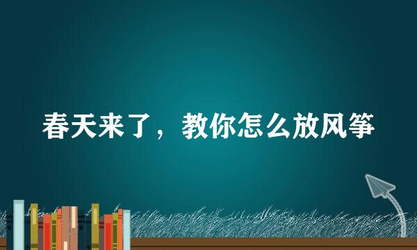 春天来了，教你怎么放风筝