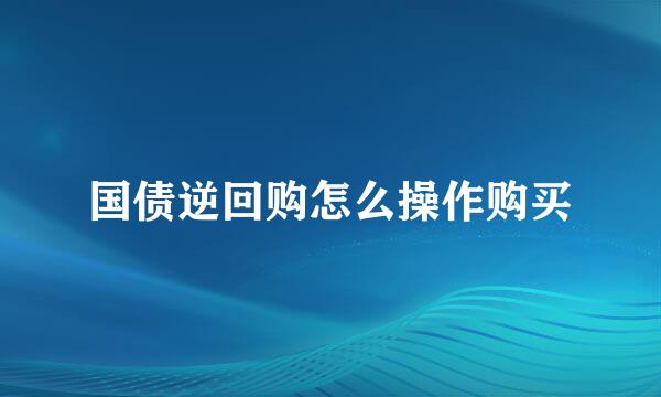 国债逆回购怎么操作购买
