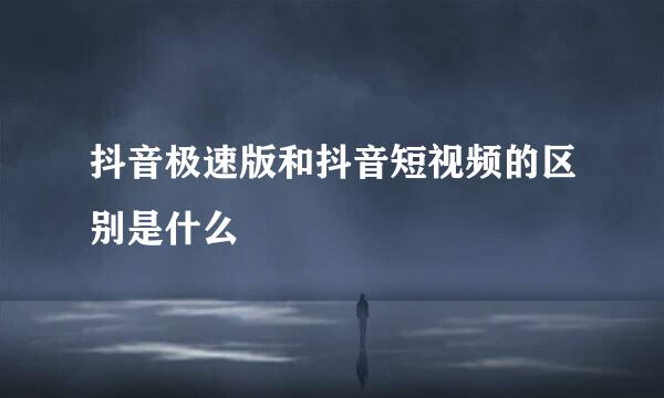 抖音极速版和抖音短视频的区别是什么
