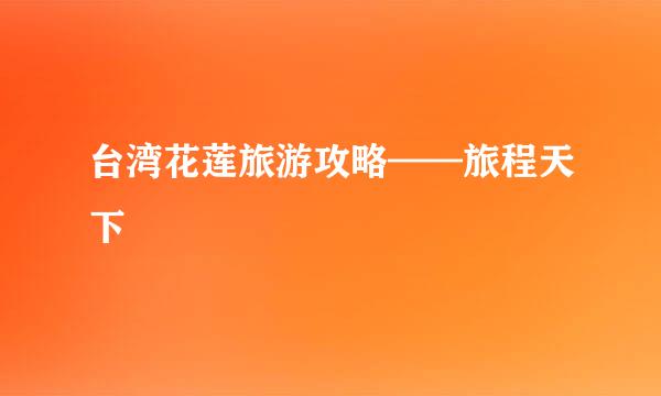台湾花莲旅游攻略——旅程天下