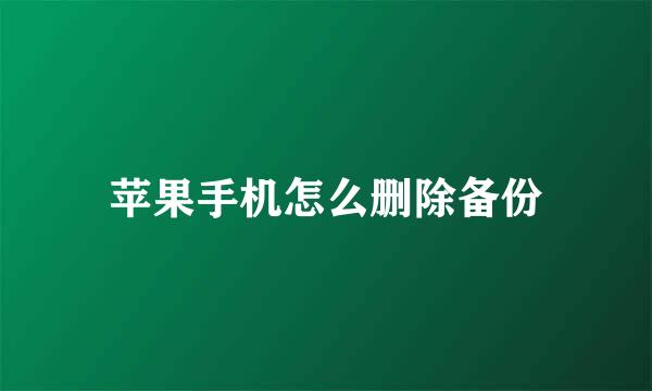 苹果手机怎么删除备份