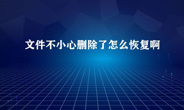 文件不小心删除了怎么恢复啊