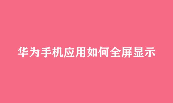 华为手机应用如何全屏显示