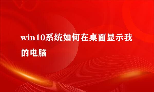 win10系统如何在桌面显示我的电脑