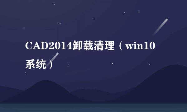 CAD2014卸载清理（win10系统）