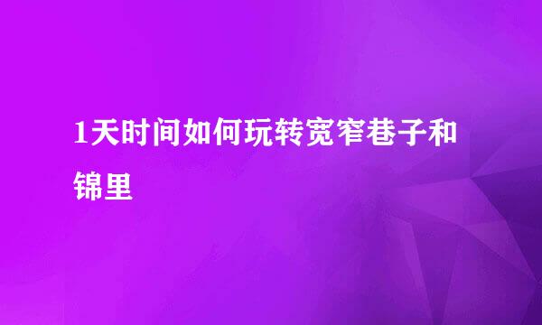 1天时间如何玩转宽窄巷子和锦里