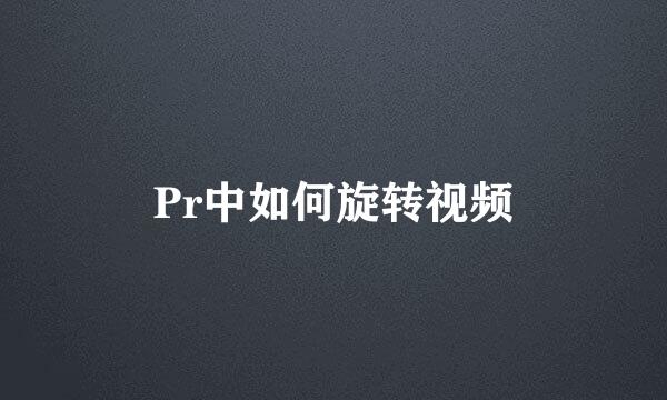 Pr中如何旋转视频