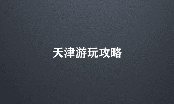 天津游玩攻略