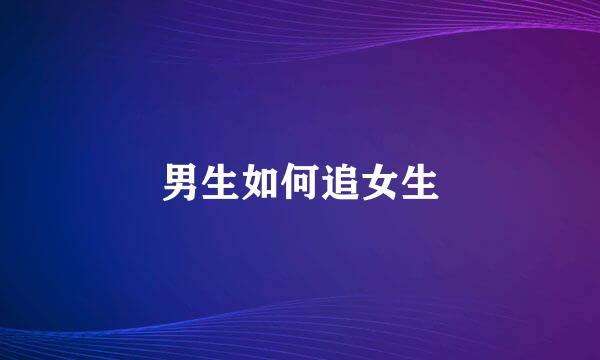 男生如何追女生
