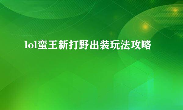 lol蛮王新打野出装玩法攻略