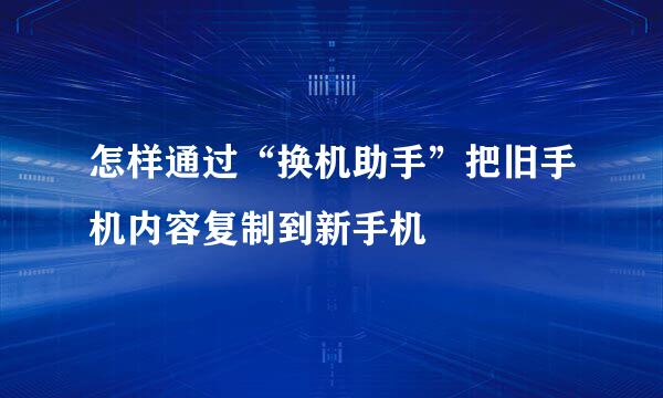 怎样通过“换机助手”把旧手机内容复制到新手机