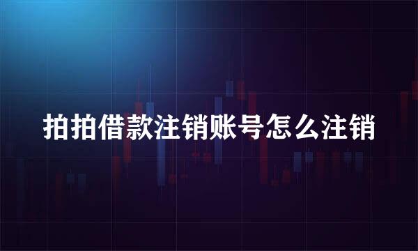 拍拍借款注销账号怎么注销