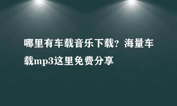 哪里有车载音乐下载？海量车载mp3这里免费分享