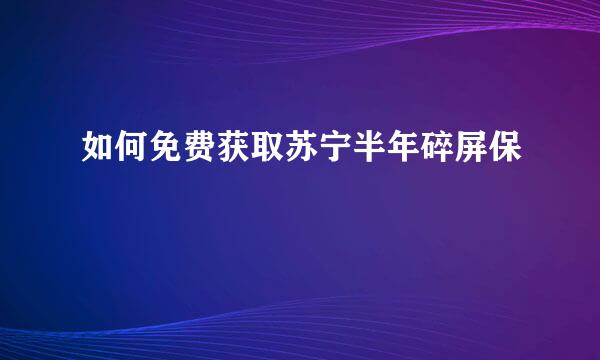 如何免费获取苏宁半年碎屏保