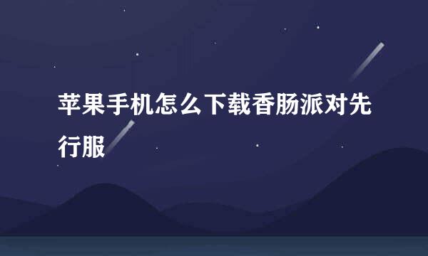 苹果手机怎么下载香肠派对先行服