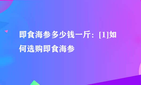 即食海参多少钱一斤：[1]如何选购即食海参