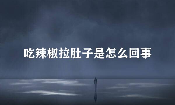 吃辣椒拉肚子是怎么回事