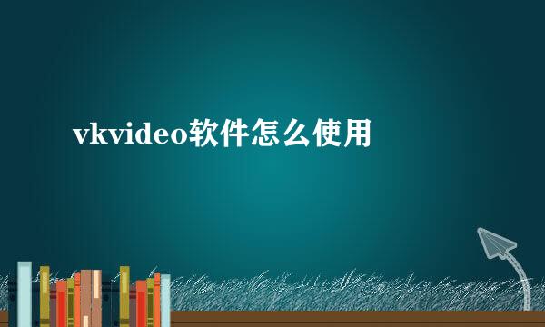 vkvideo软件怎么使用