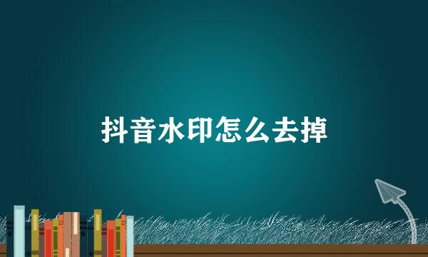 抖音水印怎么去掉