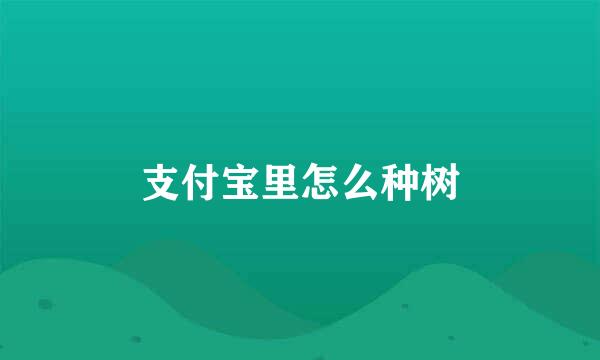 支付宝里怎么种树