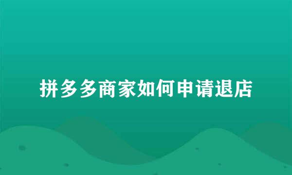 拼多多商家如何申请退店