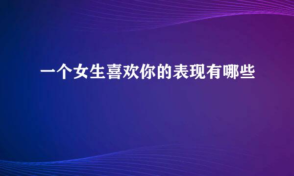 一个女生喜欢你的表现有哪些
