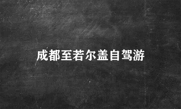 成都至若尔盖自驾游