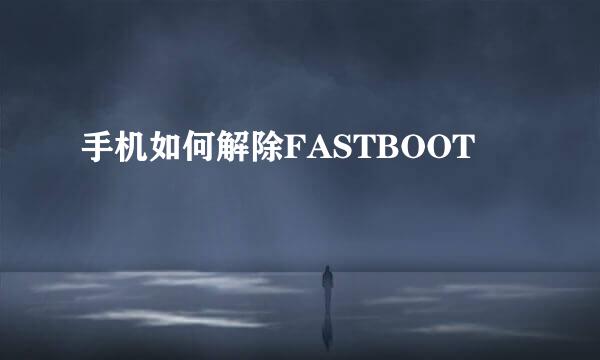 手机如何解除FASTBOOT