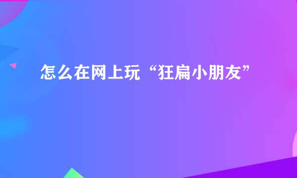 怎么在网上玩“狂扁小朋友”