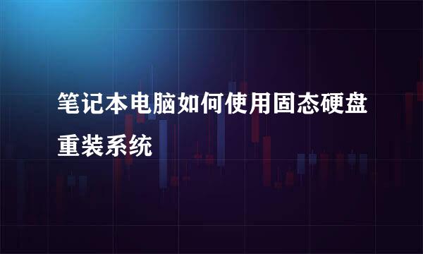 笔记本电脑如何使用固态硬盘重装系统