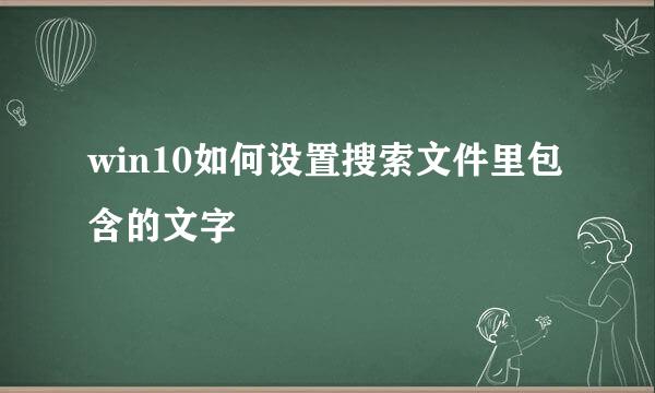 win10如何设置搜索文件里包含的文字