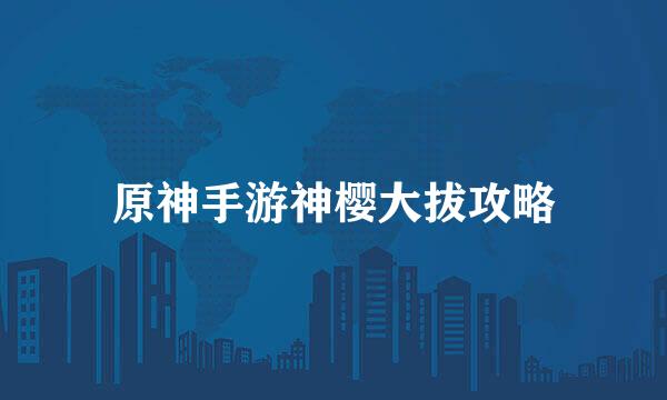 原神手游神樱大拔攻略