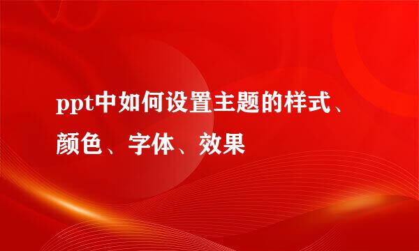 ppt中如何设置主题的样式、颜色、字体、效果