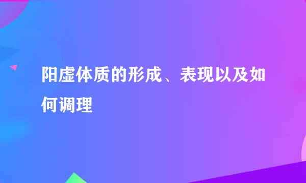 阳虚体质的形成、表现以及如何调理