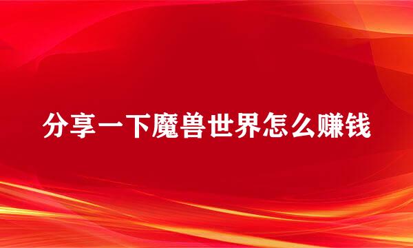 分享一下魔兽世界怎么赚钱