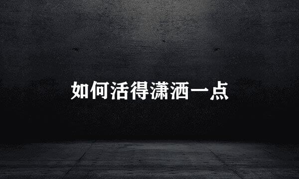 如何活得潇洒一点