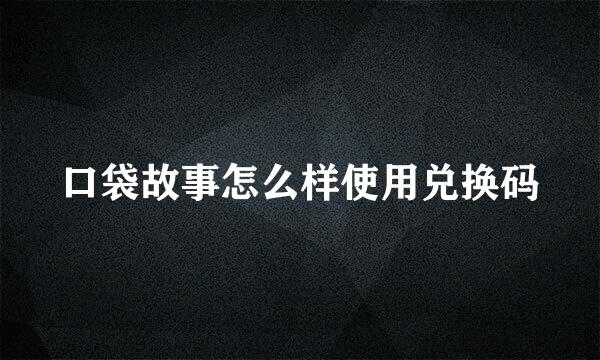 口袋故事怎么样使用兑换码