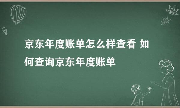 京东年度账单怎么样查看 如何查询京东年度账单