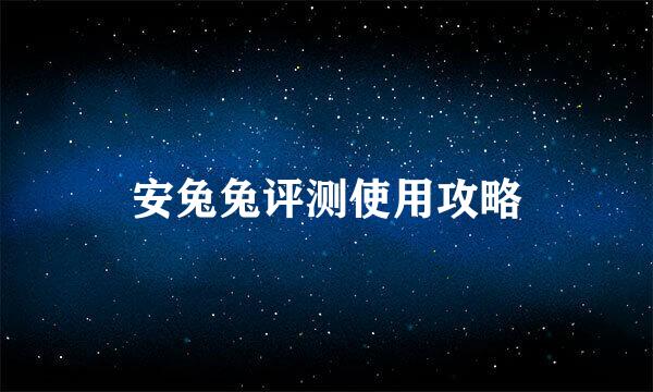 安兔兔评测使用攻略