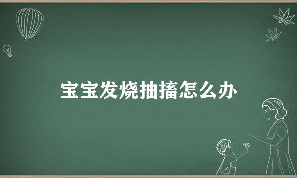 宝宝发烧抽搐怎么办