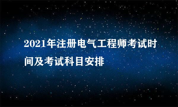 2021年注册电气工程师考试时间及考试科目安排