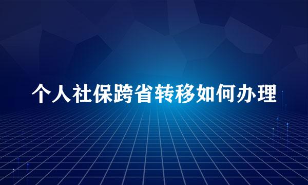 个人社保跨省转移如何办理
