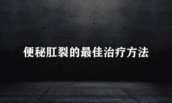 便秘肛裂的最佳治疗方法