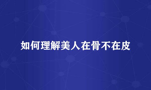 如何理解美人在骨不在皮