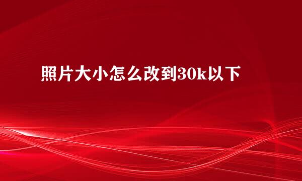 照片大小怎么改到30k以下