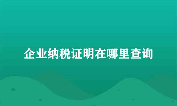 企业纳税证明在哪里查询