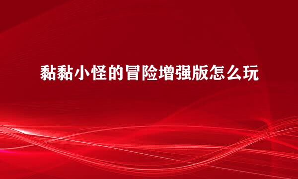 黏黏小怪的冒险增强版怎么玩